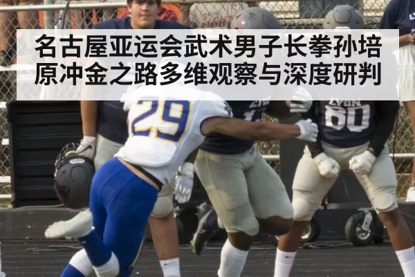名古屋亚运会武术男子长拳孙培原冲金之路多维观察与深度研判